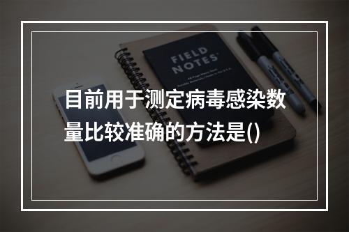 目前用于测定病毒感染数量比较准确的方法是()