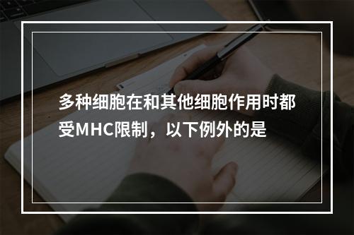 多种细胞在和其他细胞作用时都受MHC限制，以下例外的是