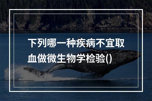 下列哪一种疾病不宜取血做微生物学检验()