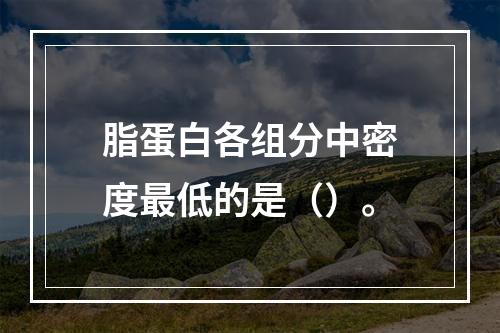 脂蛋白各组分中密度最低的是（）。