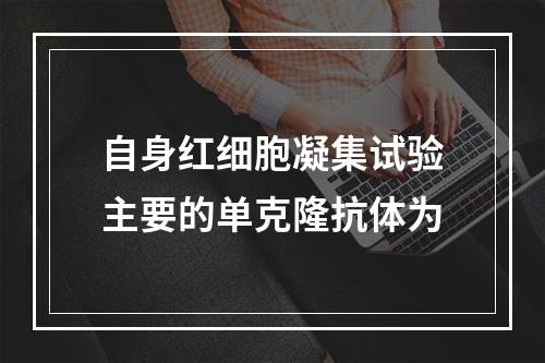 自身红细胞凝集试验主要的单克隆抗体为