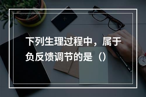 下列生理过程中，属于负反馈调节的是（）