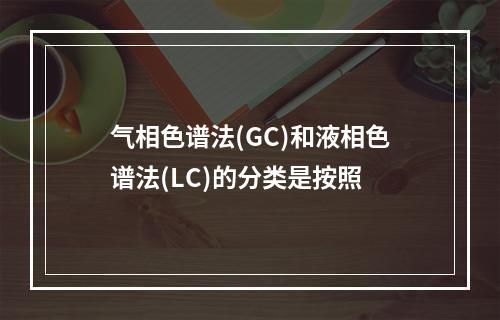 气相色谱法(GC)和液相色谱法(LC)的分类是按照