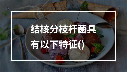 结核分枝杆菌具有以下特征()