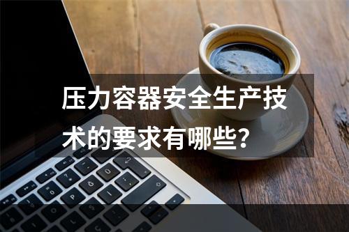 压力容器安全生产技术的要求有哪些？