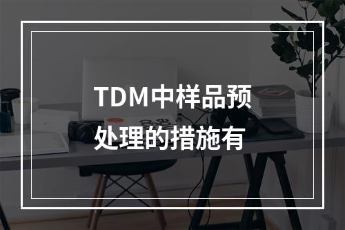 TDM中样品预处理的措施有