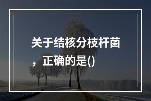 关于结核分枝杆菌，正确的是()