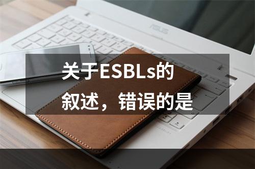 关于ESBLs的叙述，错误的是