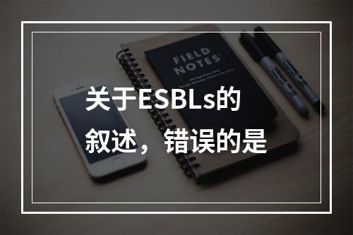 关于ESBLs的叙述，错误的是