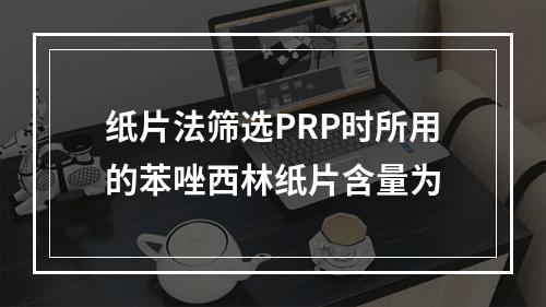 纸片法筛选PRP时所用的苯唑西林纸片含量为