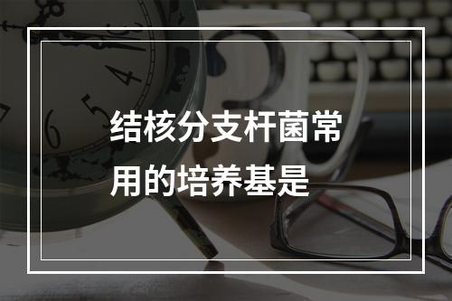 结核分支杆菌常用的培养基是