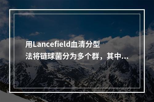 用Lancefield血清分型法将链球菌分为多个群，其中对人