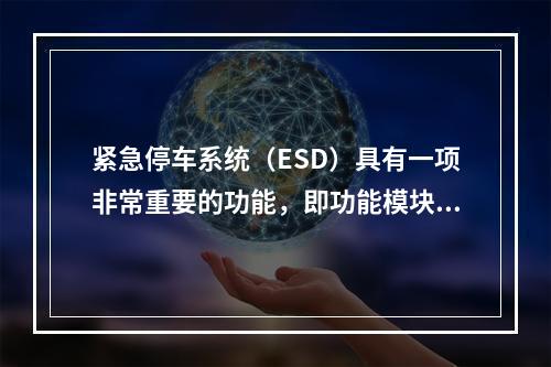 紧急停车系统（ESD）具有一项非常重要的功能，即功能模块在出