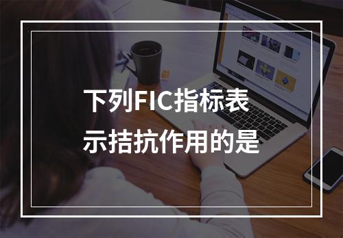 下列FIC指标表示拮抗作用的是