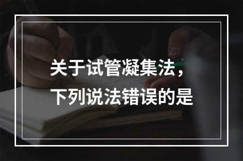 关于试管凝集法，下列说法错误的是