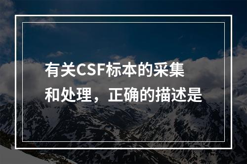 有关CSF标本的采集和处理，正确的描述是