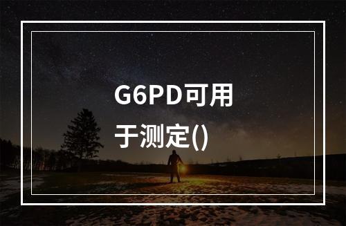 G6PD可用于测定()