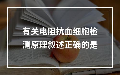 有关电阻抗血细胞检测原理叙述正确的是