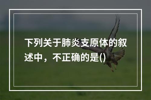 下列关于肺炎支原体的叙述中，不正确的是()