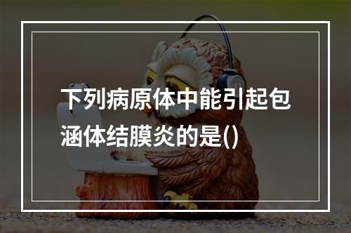 下列病原体中能引起包涵体结膜炎的是()