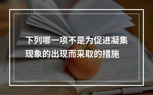 下列哪一项不是为促进凝集现象的出现而采取的措施