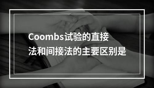 Coombs试验的直接法和间接法的主要区别是