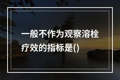 一般不作为观察溶栓疗效的指标是()