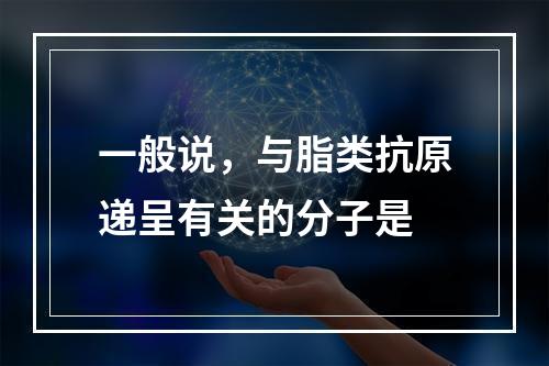 一般说，与脂类抗原递呈有关的分子是