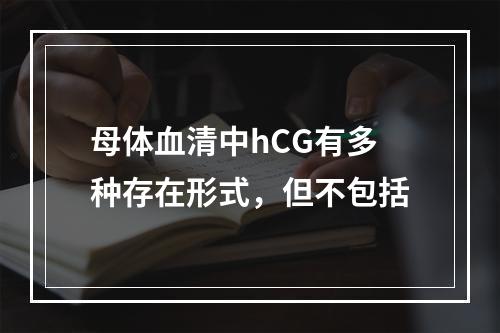 母体血清中hCG有多种存在形式，但不包括