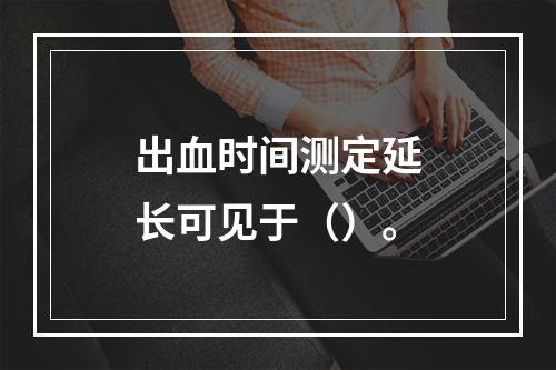 出血时间测定延长可见于（）。