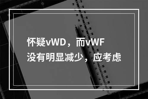 怀疑vWD，而vWF没有明显减少，应考虑