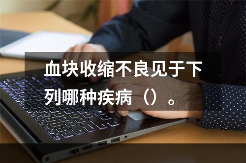 血块收缩不良见于下列哪种疾病（）。