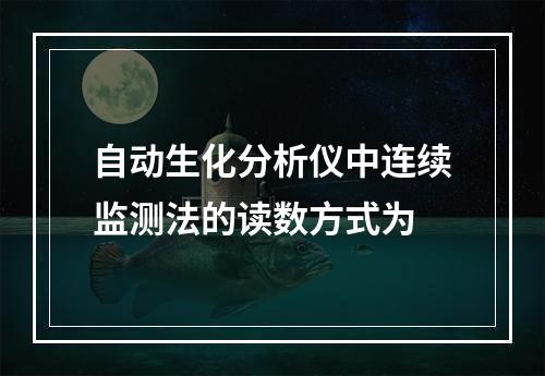 自动生化分析仪中连续监测法的读数方式为