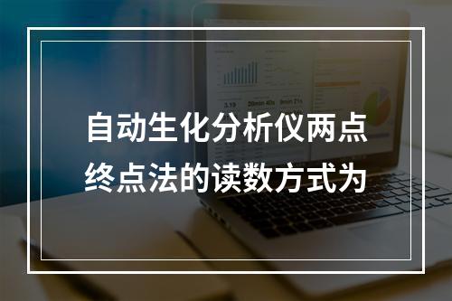 自动生化分析仪两点终点法的读数方式为