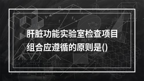 肝脏功能实验室检查项目组合应遵循的原则是()