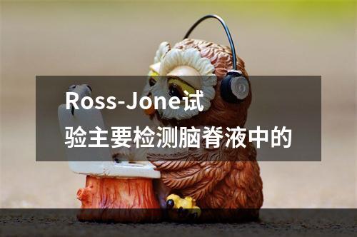 Ross-Jone试验主要检测脑脊液中的