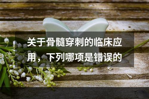 关于骨髓穿刺的临床应用，下列哪项是错误的