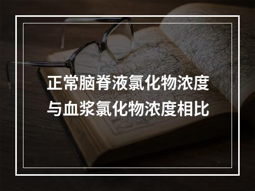 正常脑脊液氯化物浓度与血浆氯化物浓度相比