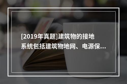 [2019年真题]建筑物的接地系统包括建筑物地网、电源保护地