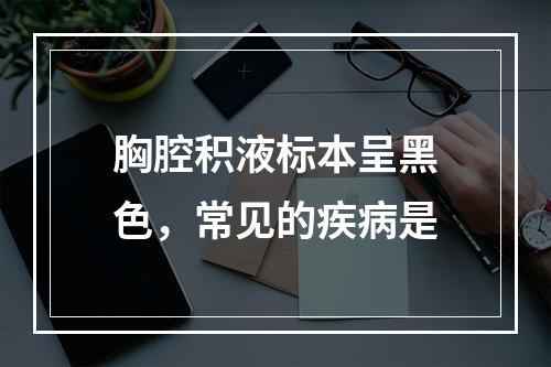 胸腔积液标本呈黑色，常见的疾病是