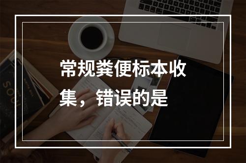 常规粪便标本收集，错误的是