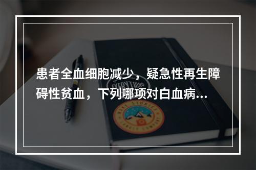 患者全血细胞减少，疑急性再生障碍性贫血，下列哪项对白血病诊断