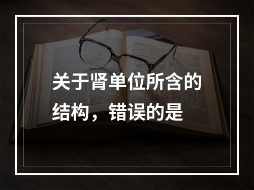 关于肾单位所含的结构，错误的是