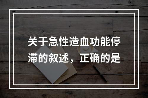 关于急性造血功能停滞的叙述，正确的是