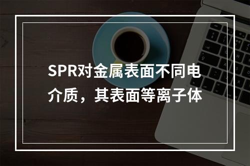 SPR对金属表面不同电介质，其表面等离子体