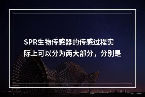 SPR生物传感器的传感过程实际上可以分为两大部分，分别是