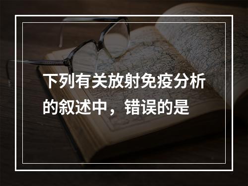 下列有关放射免疫分析的叙述中，错误的是