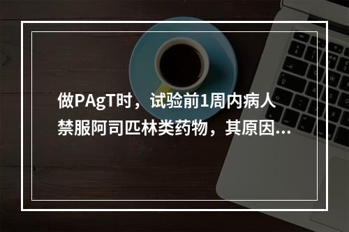 做PAgT时，试验前1周内病人禁服阿司匹林类药物，其原因是（