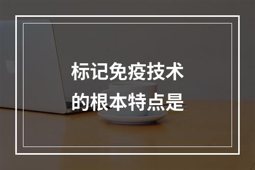 标记免疫技术的根本特点是