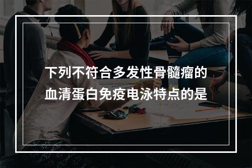 下列不符合多发性骨髓瘤的血清蛋白免疫电泳特点的是